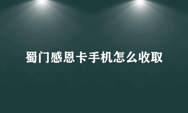 蜀门感恩卡手机怎么收取