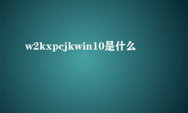 w2kxpcjkwin10是什么