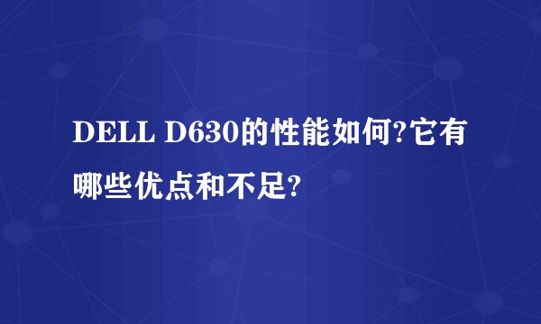 DELL D630的性能如何?它有哪些优点和不足?