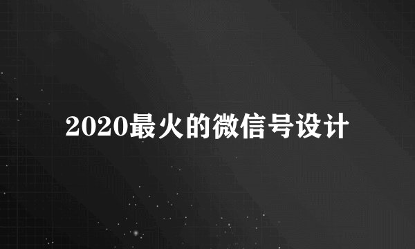 2020最火的微信号设计