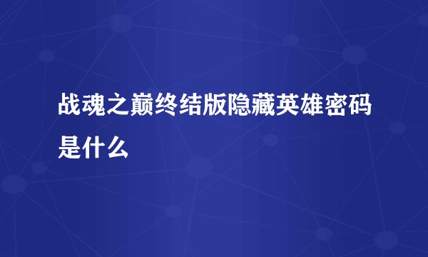 战魂之巅终结版隐藏英雄密码是什么