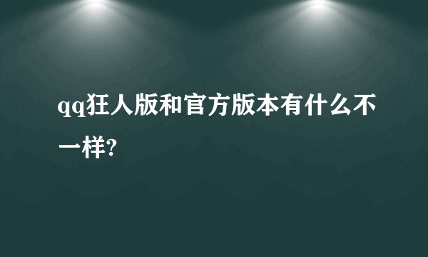qq狂人版和官方版本有什么不一样?