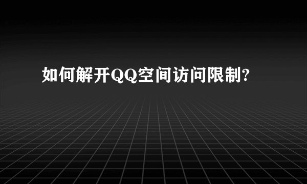 如何解开QQ空间访问限制?