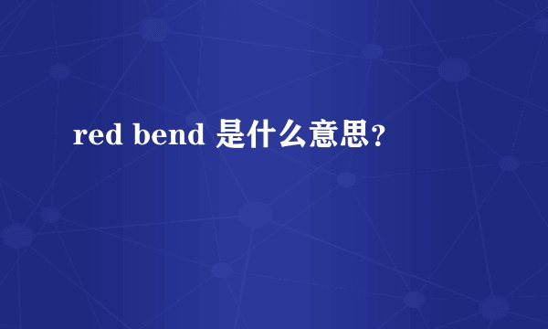 red bend 是什么意思?