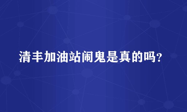 清丰加油站闹鬼是真的吗？