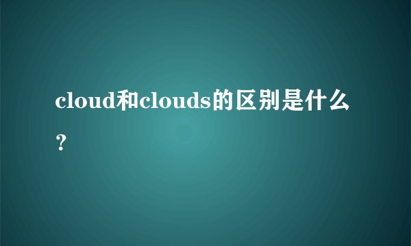 cloud和clouds的区别是什么？