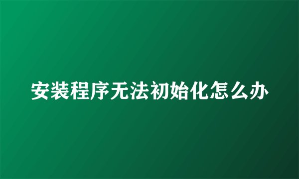 安装程序无法初始化怎么办