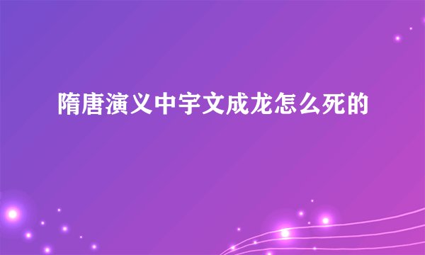 隋唐演义中宇文成龙怎么死的