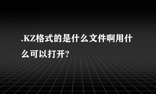 .KZ格式的是什么文件啊用什么可以打开?