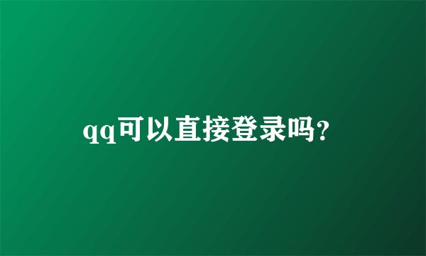 qq可以直接登录吗？