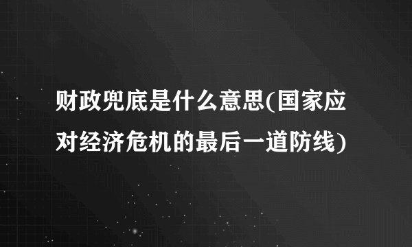 财政兜底是什么意思(国家应对经济危机的最后一道防线)