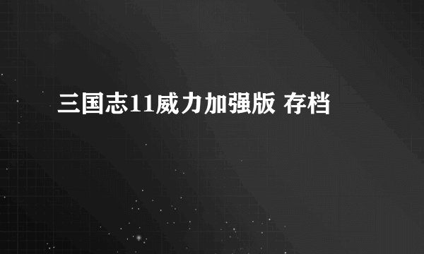 三国志11威力加强版 存档