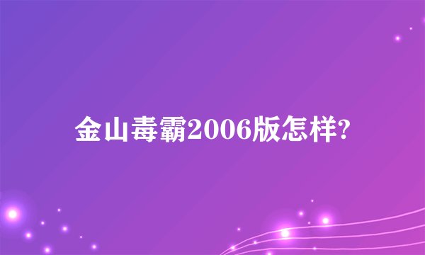 金山毒霸2006版怎样?