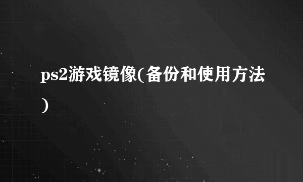 ps2游戏镜像(备份和使用方法)
