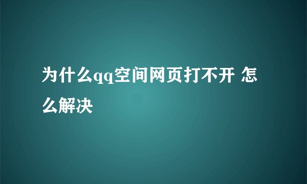 为什么qq空间网页打不开 怎么解决