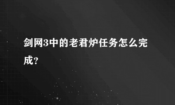剑网3中的老君炉任务怎么完成？