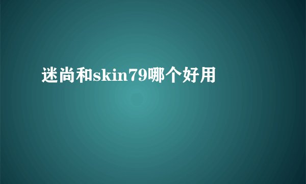 迷尚和skin79哪个好用