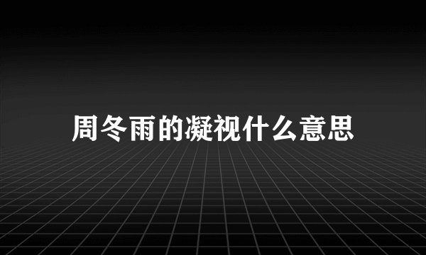 周冬雨的凝视什么意思