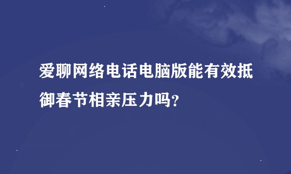 爱聊网络电话电脑版能有效抵御春节相亲压力吗？