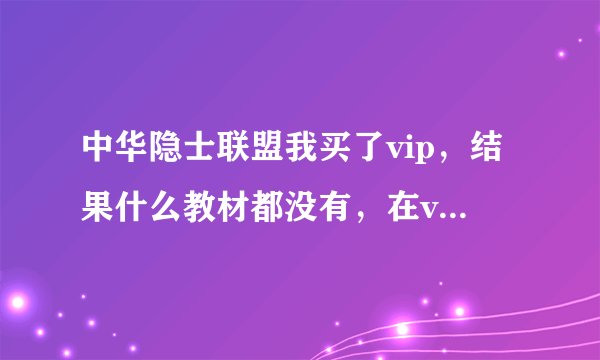 中华隐士联盟我买了vip，结果什么教材都没有，在vip版块提问，也根本没人理，请问是不是骗子？