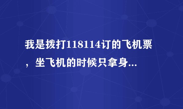 我是拨打118114订的飞机票，坐飞机的时候只拿身份证就可以了吗？还有什么需要注意的