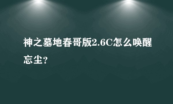 神之墓地春哥版2.6C怎么唤醒忘尘？