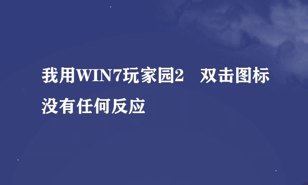 我用WIN7玩家园2   双击图标没有任何反应