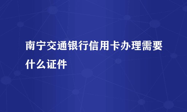 南宁交通银行信用卡办理需要什么证件