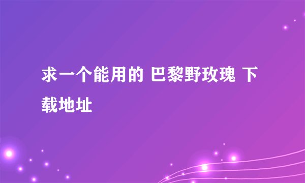 求一个能用的 巴黎野玫瑰 下载地址