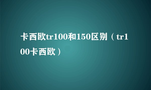 卡西欧tr100和150区别（tr100卡西欧）