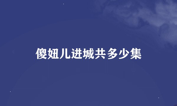 傻妞儿进城共多少集
