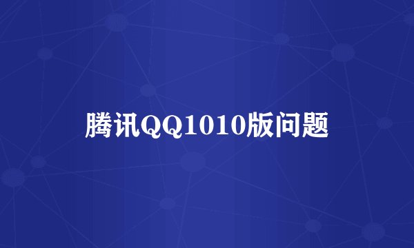 腾讯QQ1010版问题