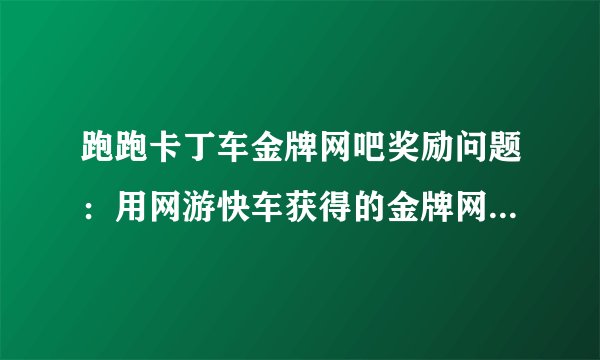 跑跑卡丁车金牌网吧奖励问题：用网游快车获得的金牌网吧奖励的原理是什么？这样一直用下去会封号吗？