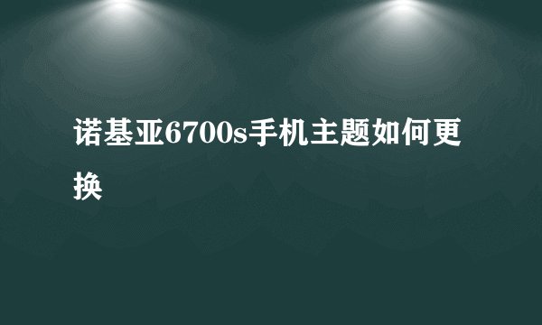 诺基亚6700s手机主题如何更换