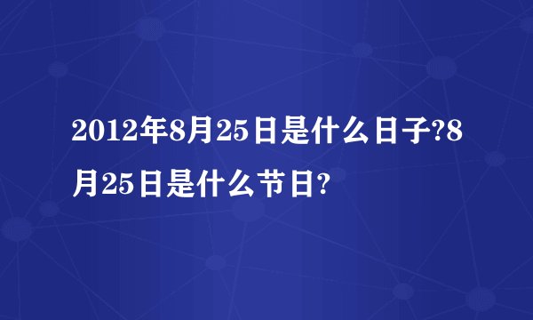 2012年8月25日是什么日子?8月25日是什么节日?