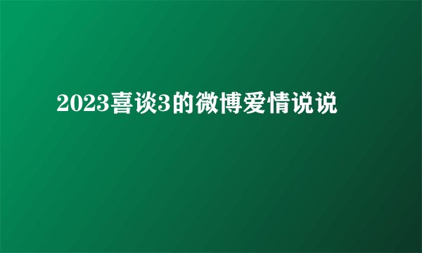 2023喜谈3的微博爱情说说
