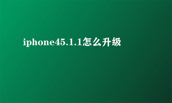 iphone45.1.1怎么升级