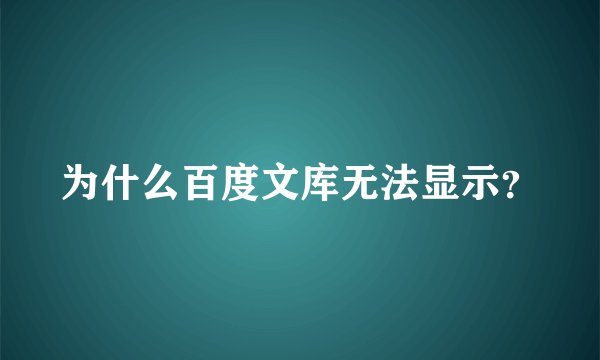 为什么百度文库无法显示？