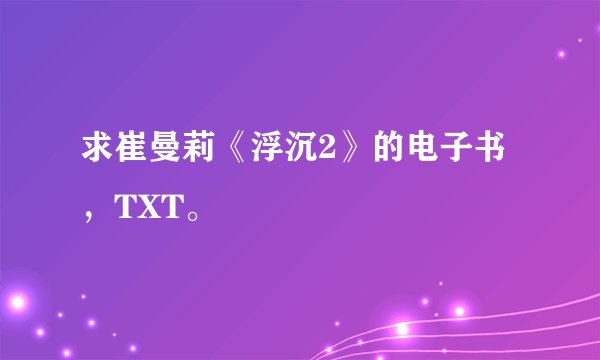求崔曼莉《浮沉2》的电子书，TXT。