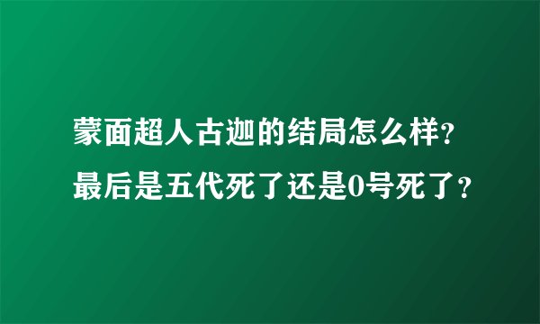 蒙面超人古迦的结局怎么样？最后是五代死了还是0号死了？
