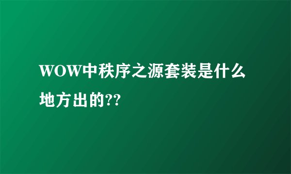 WOW中秩序之源套装是什么地方出的??