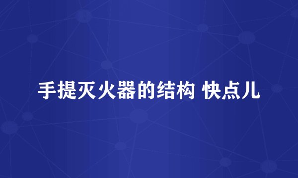 手提灭火器的结构 快点儿
