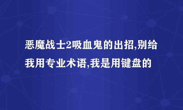 恶魔战士2吸血鬼的出招,别给我用专业术语,我是用键盘的