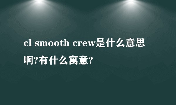 cl smooth crew是什么意思啊?有什么寓意?