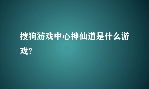 搜狗游戏中心神仙道是什么游戏?