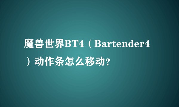 魔兽世界BT4（Bartender4）动作条怎么移动？
