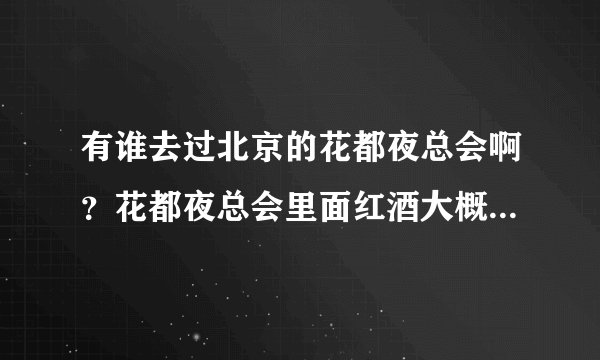 有谁去过北京的花都夜总会啊？花都夜总会里面红酒大概什么价格？