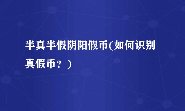 半真半假阴阳假币(如何识别真假币？)