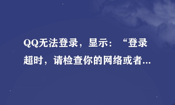 QQ无法登录，显示：“登录超时，请检查你的网络或者本机防火墙设置。错误码：0x00000001”?