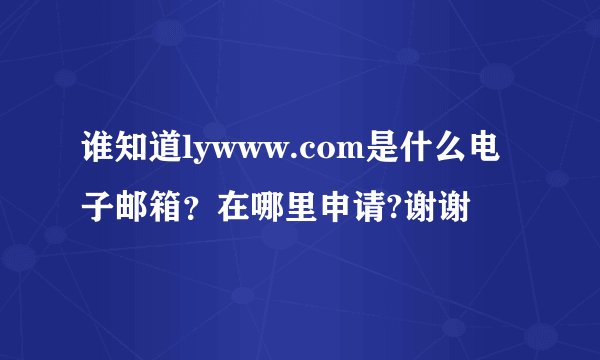 谁知道lywww.com是什么电子邮箱？在哪里申请?谢谢